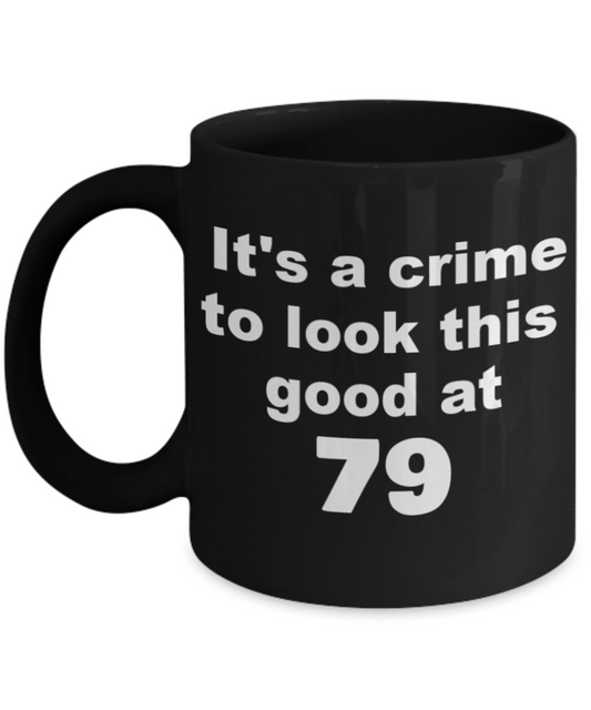 79th birthday gift mug, It's a crime to look this good at 79 - Black Porcelain Coffee 11 oz