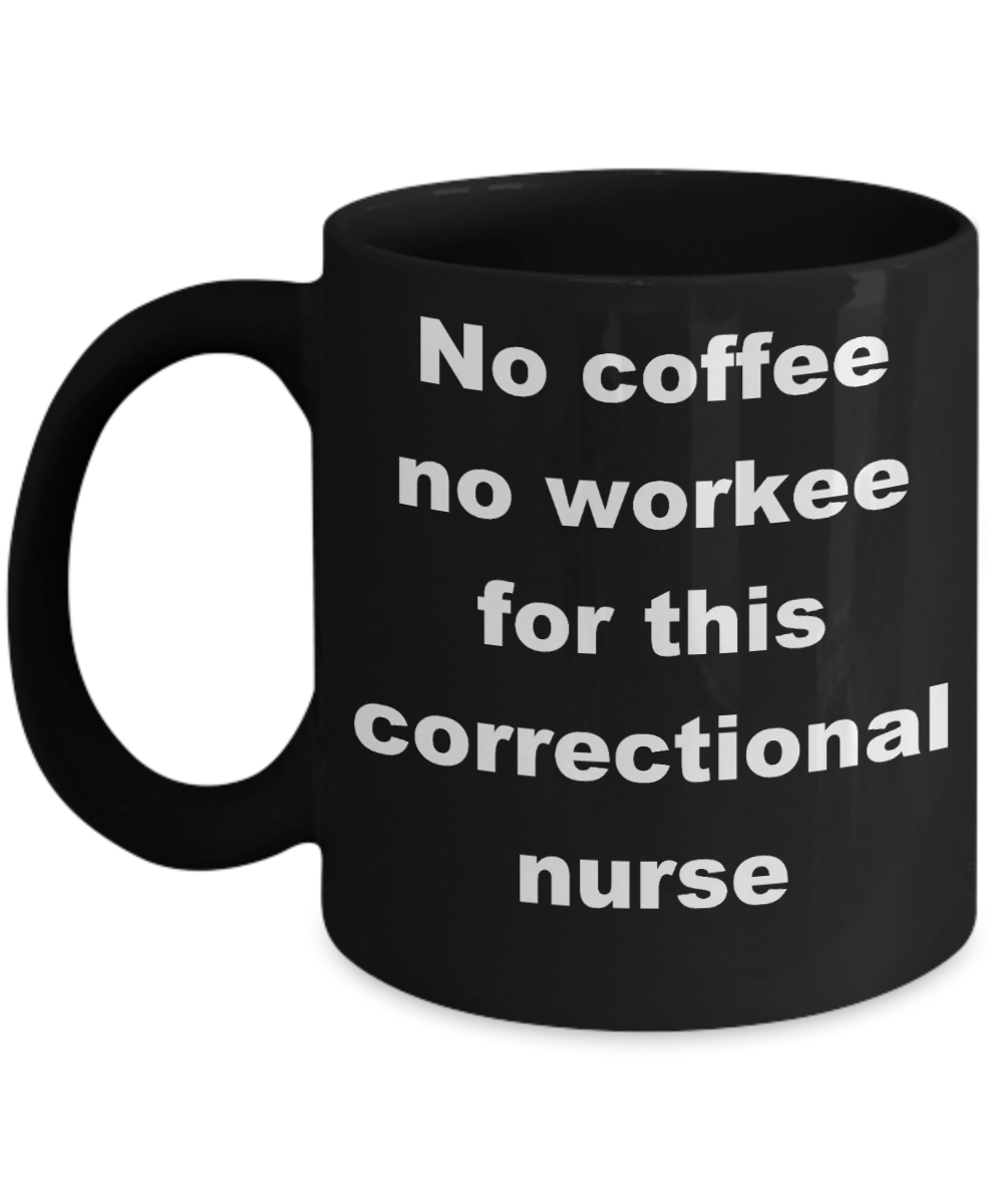 Nurse jackie coffee mugs - No Coffee No Workee Correctional Nurses - Black Porcelain Coffee Cup,Premium 11 oz Funny Mugs Black coffee cup Gifts Ideas
