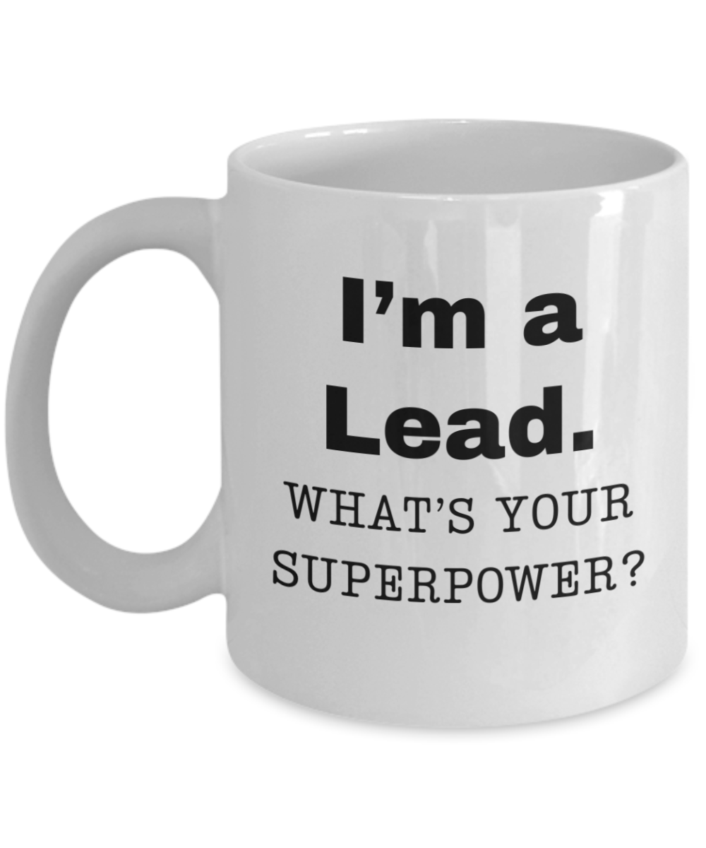 I am a Lead, what is your super power, Lead coffee mug, Birthday cup for Lead -11 oz White ceramic mug