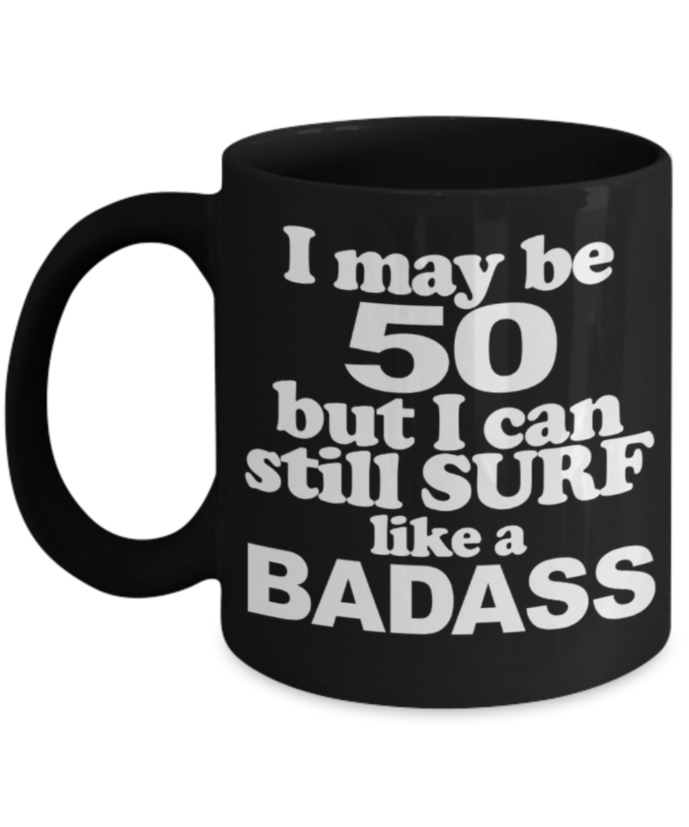 50th birthday mug gifts , I may be 50 But I can still surf like a Badass - Black Coffee Mug Tea Cup 11 oz Gift
