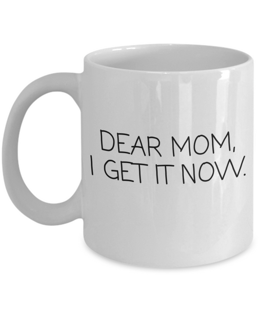 Dear Mom I Get It Now, Mothers Day, Mothers Birthday Mug, From Daughter-White Ceramic Coffee Mug 11 oz