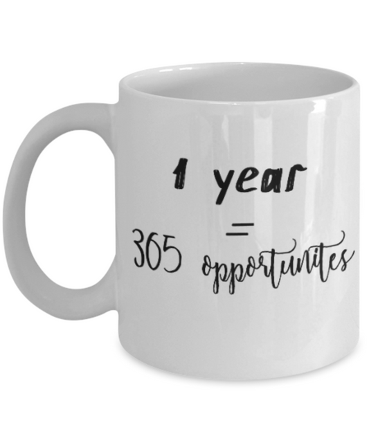 Positive mugs for women , 1 year = 365 oppurtunities - White Coffee Mug Tea Cup 11 oz Gift