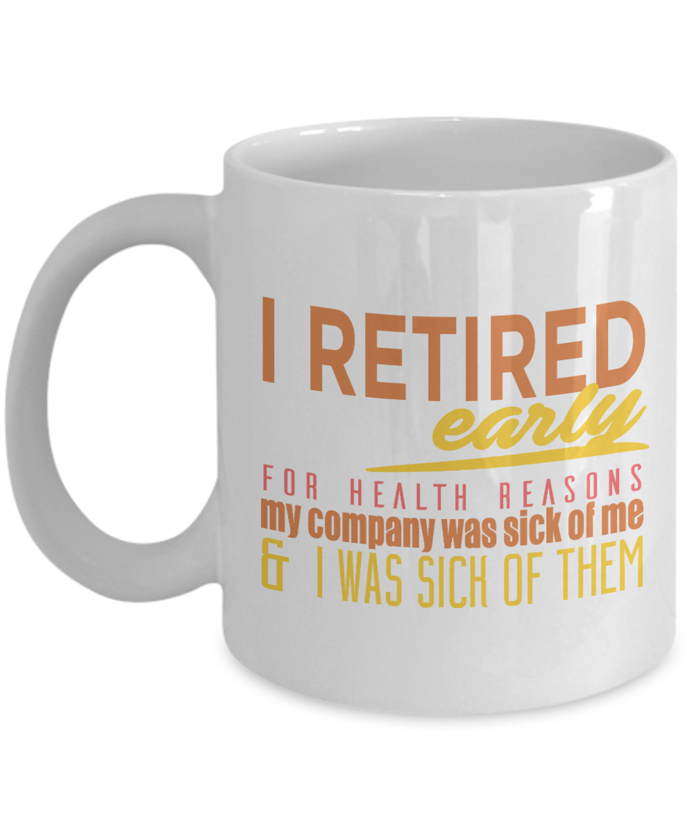 I Retired Early For Health Reasons My Company Was Sick Of Me And I Was Sick Of them- White Porcelain Coffee Mug 11 Oz Funny Quotes Coffee Mug