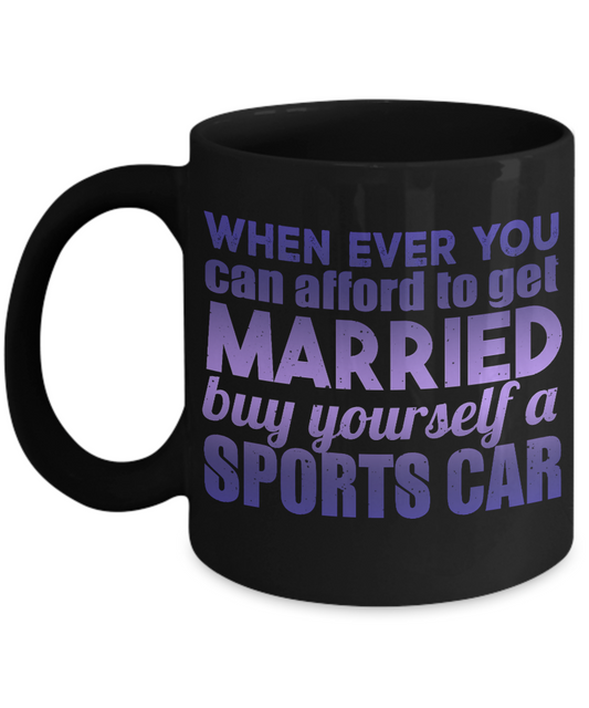 When Ever You can afford To get Married Buy Yourself A Sports Car- Black Porcelain Coffee Mug 11 Oz Funny Quotes Coffee Mug