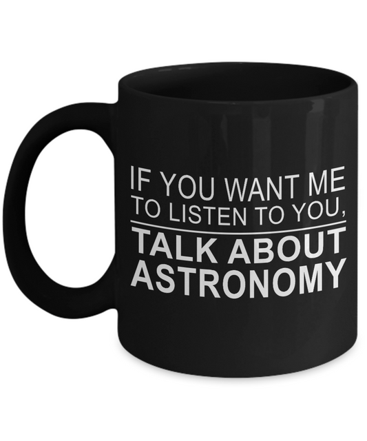 Space Coffee Mug, If  You Want Me To Listen To You Talk About Astronomy -Black Porcelain Coffee Mug 11 oz for Space,lover, Astronomer,Engineer