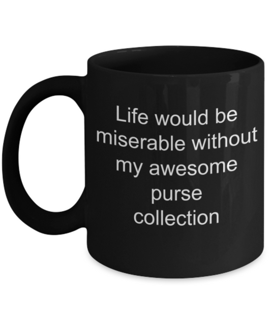 Funny mug, Life is miserable without my purse collection - Funny Black Porcelain Coffee Mug Cute Ceramic Cup 11 oz