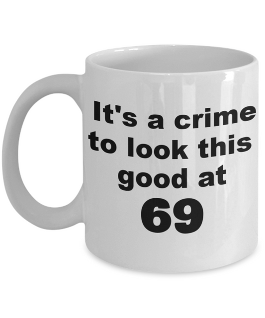 69th birthday gift mug, It's a crime to look this good at 69 - White Porcelain Coffee 11 oz