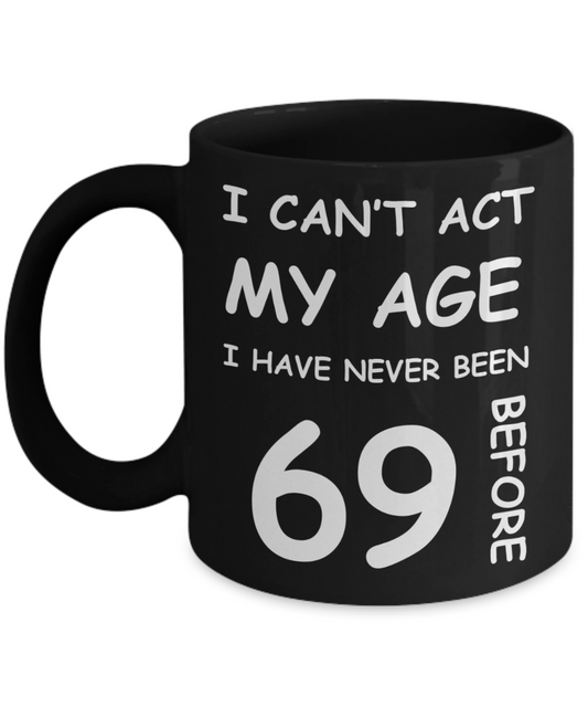 69th Birthday Gift for Women & Men - I can't act my Age, I have never been 69 Before - Black Porcelain Coffee 11 oz for Ladies & Gents - Born In 1951