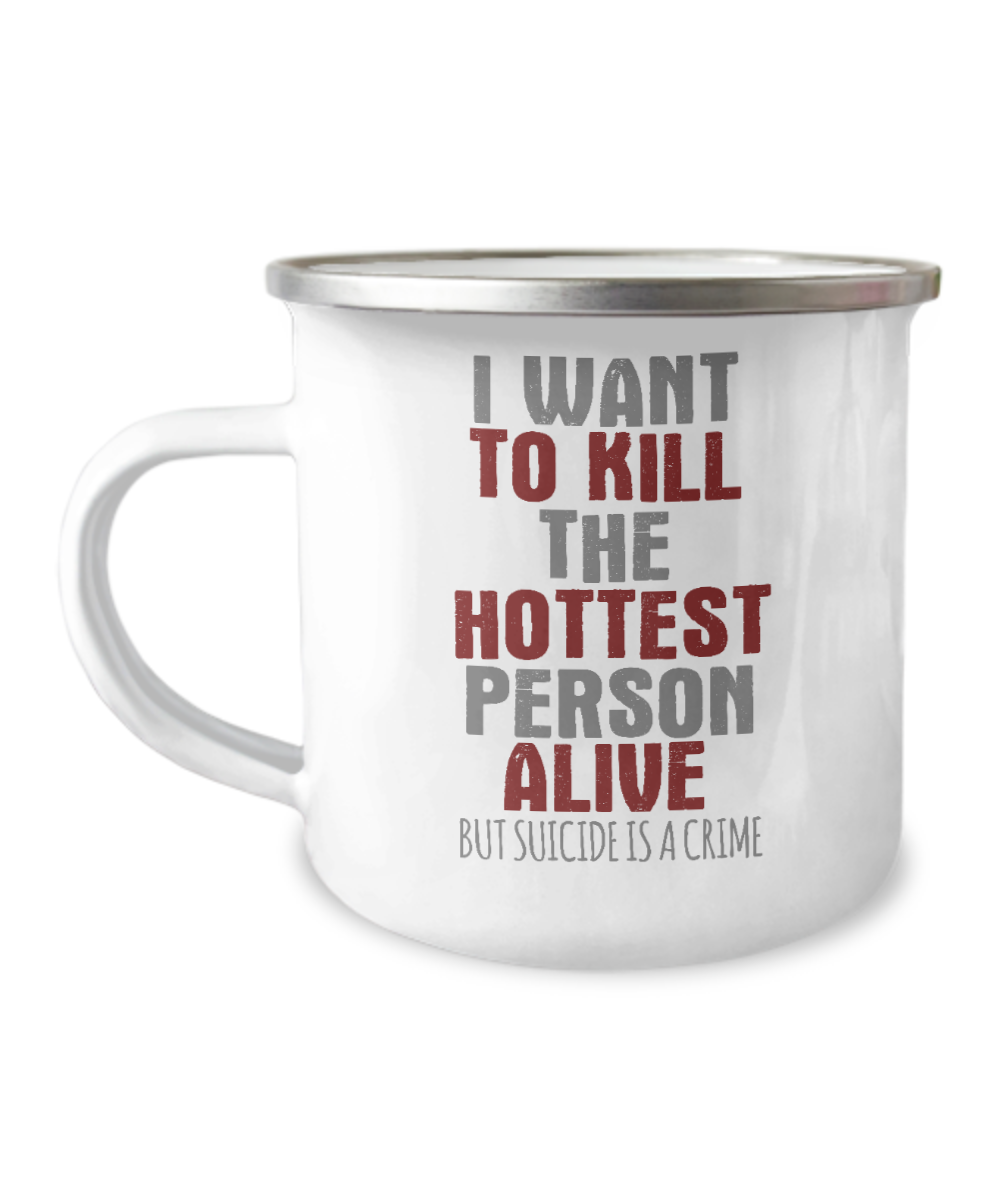 I Want To Kill The Hottest Person Alive But Suicide Is A Crime-12 Oz Stainless Steel Enamel Finish White Camper Coffee Mug