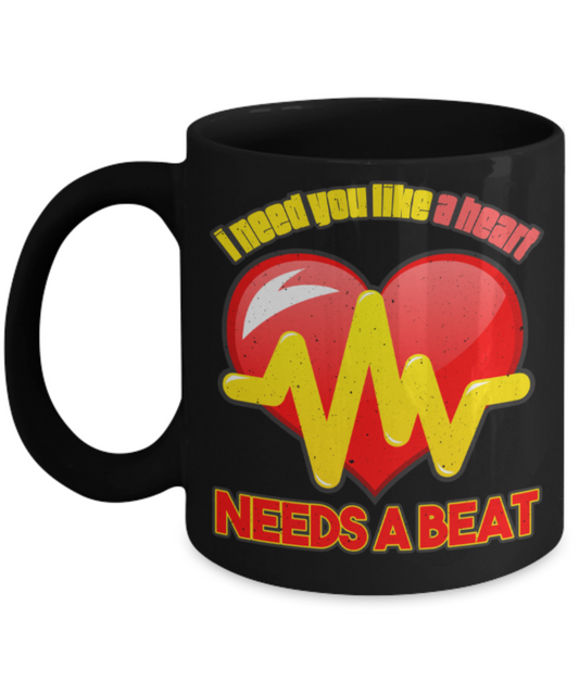 I need you like a heart Needs a beat - Funny Black Porcelain Coffee 11 oz