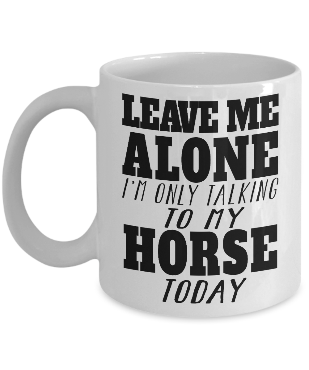 Horse Rider Coffee Mug, Leave Me Alone I'm Only Talking To My Horse Today - White Porcelain Coffee Mug 11 Oz