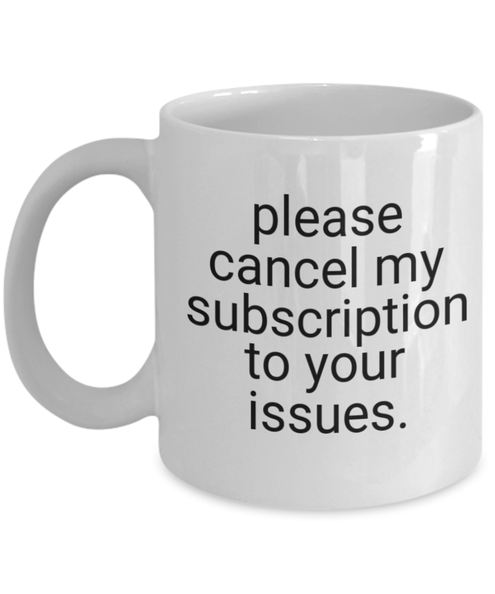 Please Cancel My Subscription To Your Issues, Bff Mug, Wife, Husband, Anniversary, Birthday Gift-White Ceramic Coffee Mug 11 oz