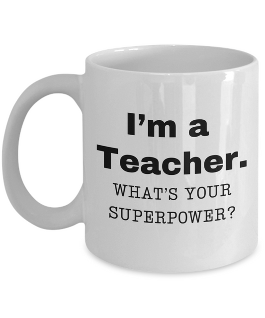I am a teacher, what is your super power, teacher coffee mug, Birthday cup for teacher -11 oz White ceramic mug