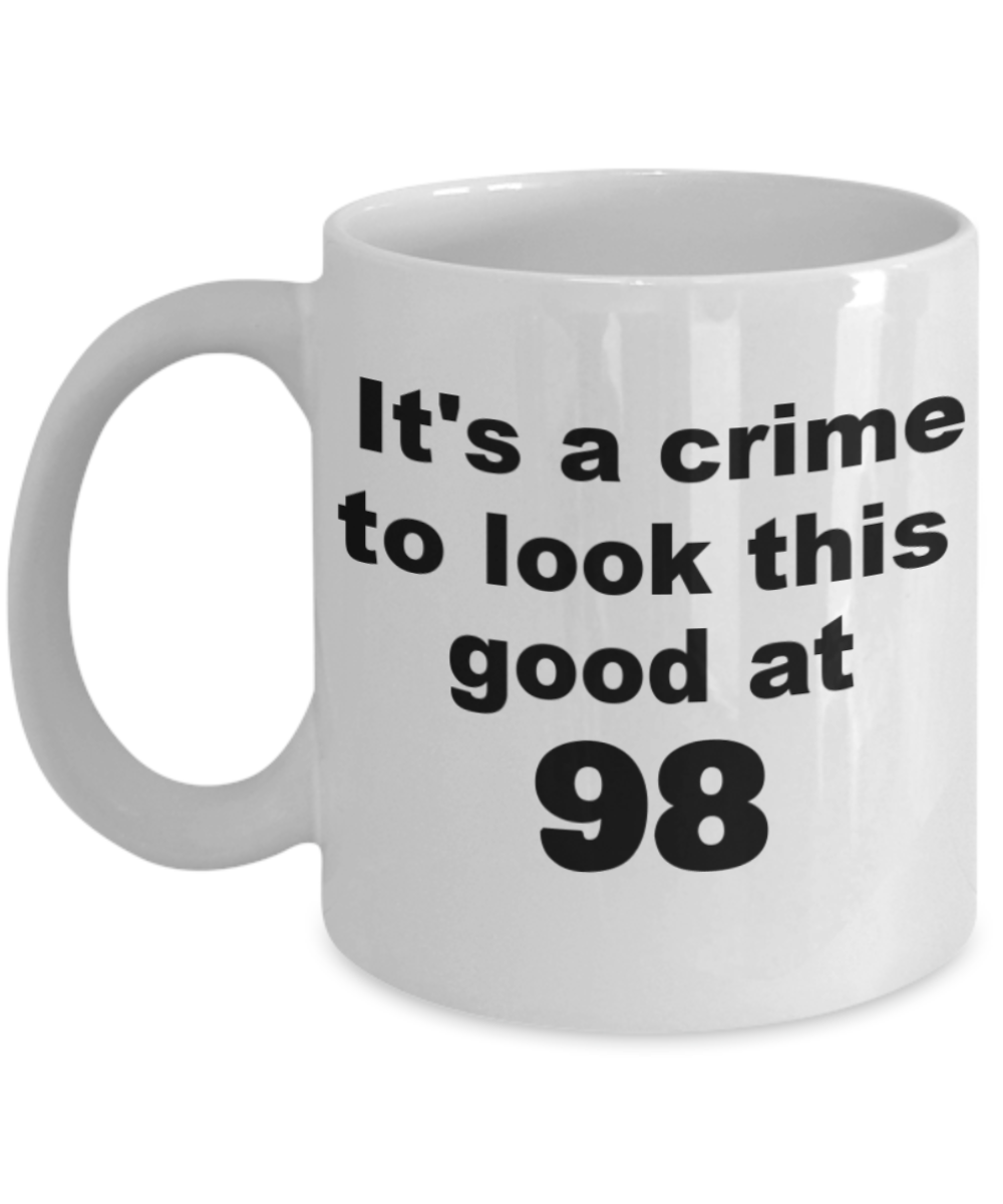 98th birthday gift mug, It's a crime to look this good at 98 - White Porcelain Coffee 11 oz