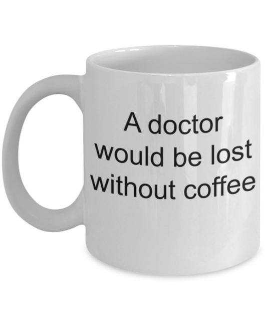 A doctor would be lost without coffee - Funny White Porcelain Coffee Mug Cute Ceramic Cup 11 oz