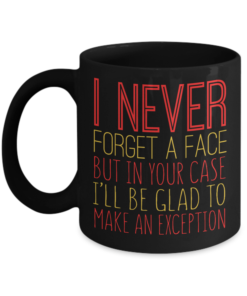 I Never Forget A Face But In Your Case I'll Be Glad To Make An Exception - Black Porcelain Coffee Mug 11 Oz Funny Quotes Coffee Mug