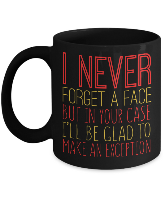 I Never Forget A Face But In Your Case I'll Be Glad To Make An Exception - Black Porcelain Coffee Mug 11 Oz Funny Quotes Coffee Mug