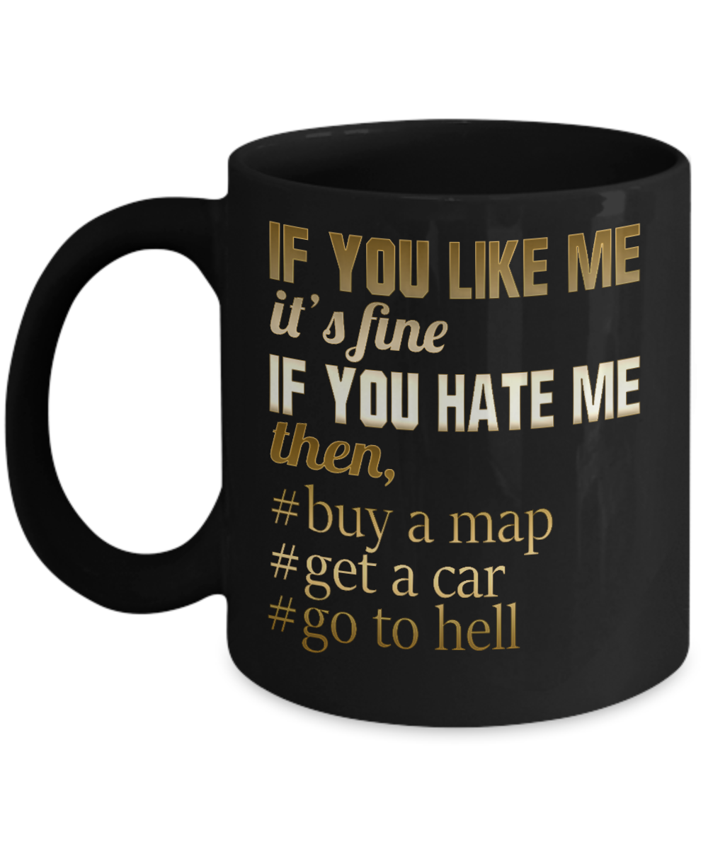 If You Like Me It's Fine If You Hate Me Then, Buy a Map Get a Car Go To Hell- Black Porcelain Coffee Mug 11 Oz Funny Quotes Coffee Mug