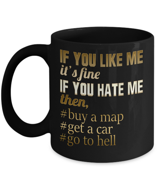 If You Like Me It's Fine If You Hate Me Then, Buy a Map Get a Car Go To Hell- Black Porcelain Coffee Mug 11 Oz Funny Quotes Coffee Mug