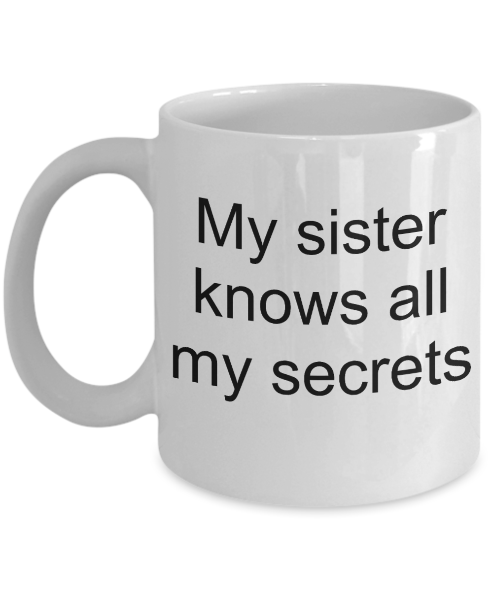 irthday gifts for sister - My Sister Knows all My Secrets - White Porcelain Coffee Cup,Premium 11 oz Funny Mugs White coffee cup Gifts Ideas