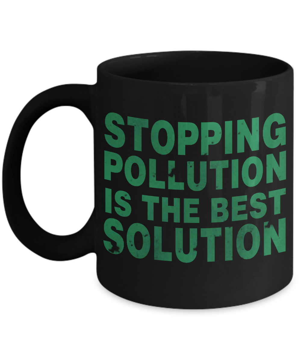 Stopping Pollution Is The Best Solution- Black Porcelain Coffee Mug 11 Oz Funny Quotes Coffee Mug