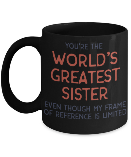 Sister gift mugs, You're the world's greatest Sister even though my frame of reference is limited - Funny Black Porcelain Coffee Mug Cute Ceramic Cup 11 oz