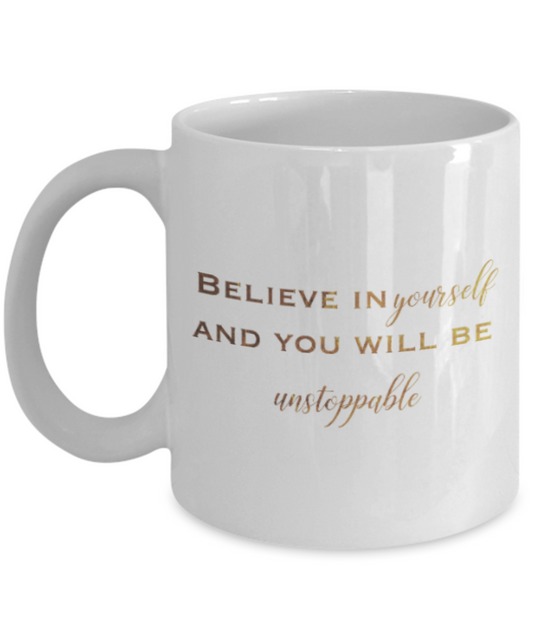 Motivational mugs for women , Believe in yourself and you will be unstoppable - White Coffee Mug Tea Cup 11 oz Gift