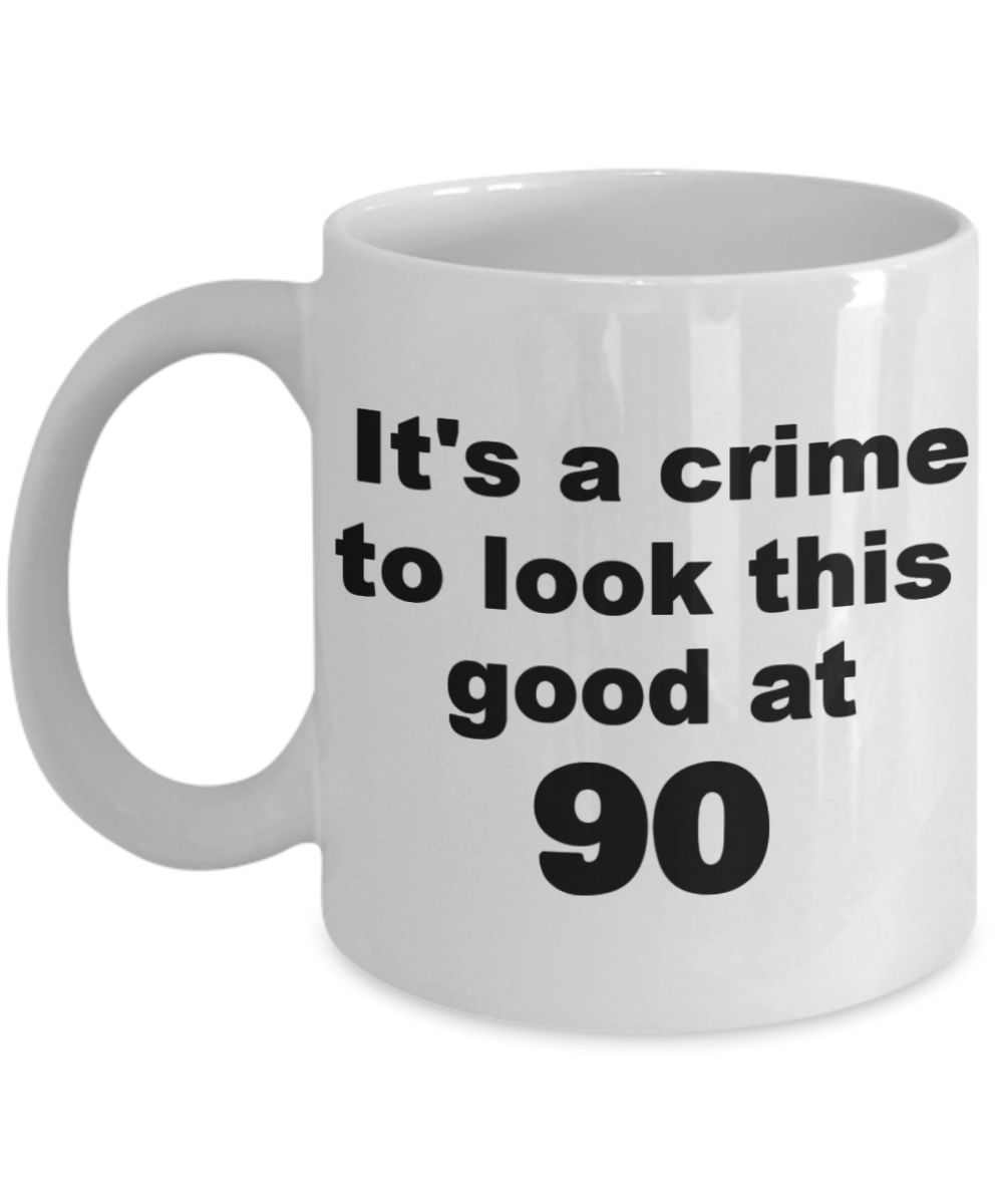 90th birthday gift mug, It's a crime to look this good at 90 - White Porcelain Coffee 11 oz