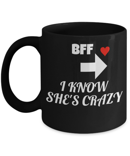 BFF Gift,BFF Funny Porcelain Black Mug for BFF I Know She's Crazy,Premium 11 oz coffee cup