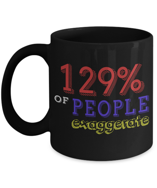 129 Percent Of People Exaggerate - Black Porcelain Coffee Mug 11 Oz Funny Coffee Mug