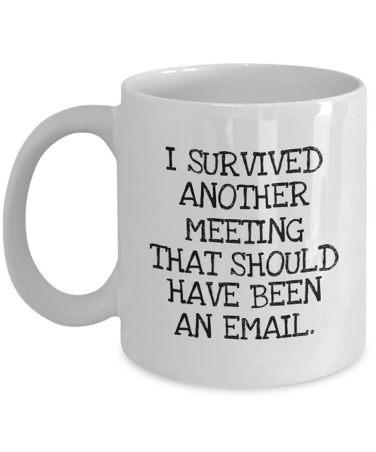 Employee Funny Coffee Mug, I Survived Another Meeting That Should Have Been An Email- White Porcelain Coffee Mug 11 Oz Funny Quotes Coffee Mug