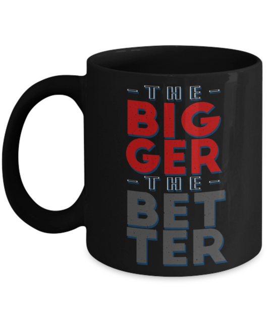 The bigger the better - Funny Black Porcelain Coffee 11 oz