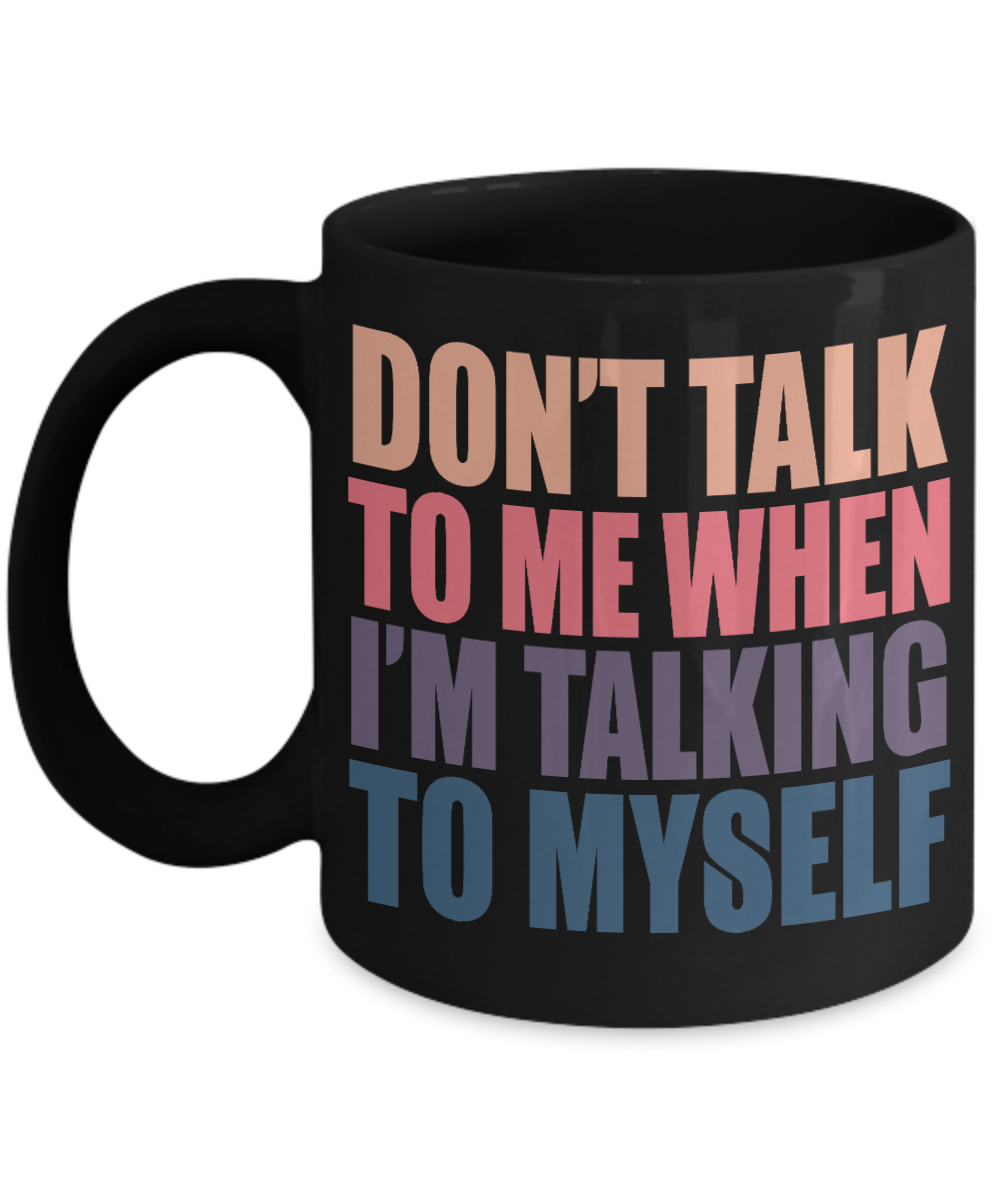 Don't Talk To Me When I'm Talking To Myself- Black Porcelain Coffee Mug 11 Oz Funny Quotes Coffee Mug