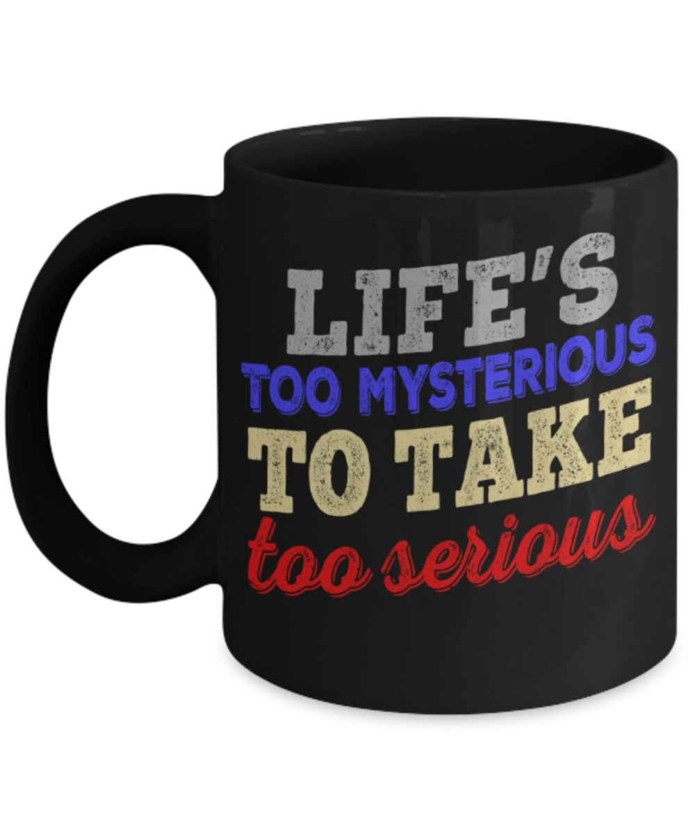 Life's too mysterious to take too serious - Funny Black Porcelain Coffee 11 oz