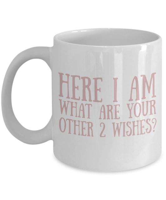 Here I Am What Are Your Other Two Wishes- White Porcelain Coffee Mug 11 Oz Funny Quotes Coffee Mug