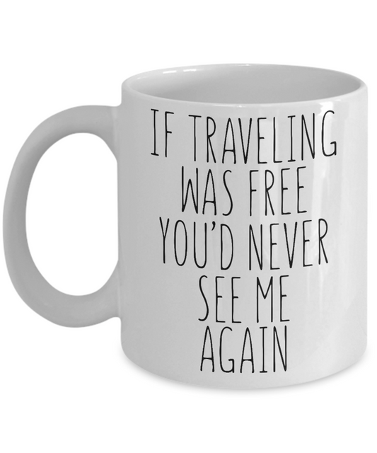 Traveler Coffee Mug,If Traveling Was Free You'd Never See Me again-White Porcelain Coffee Mug 11 oz For Dad, Mom, Son, Daughter, Traveler
