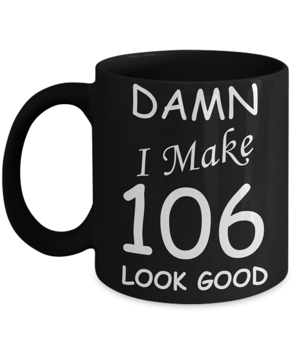 106th birthday Mugs for men/women - Damn I Make 106 Look Good, Born In 1914 Birthday Mugs - Funny Black Porcelain Coffee 11 oz