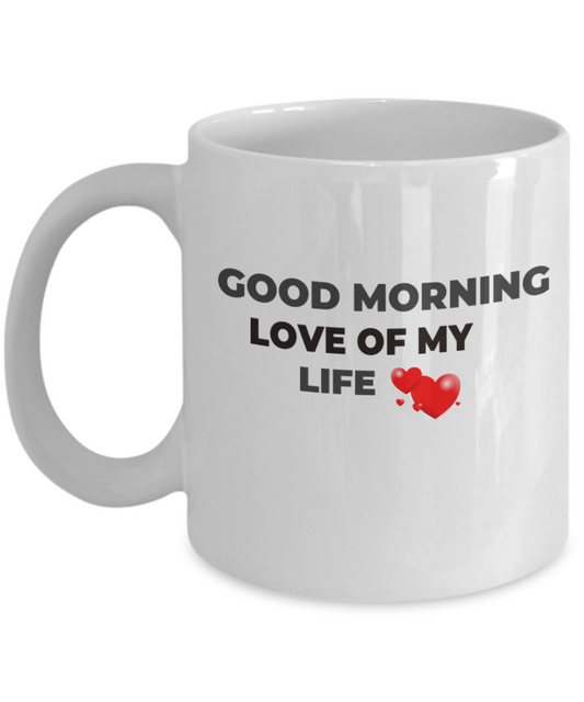 Good Morning Love of My Life  - Funny Humor Ceramic 11 oz  Coffee Mug Cup