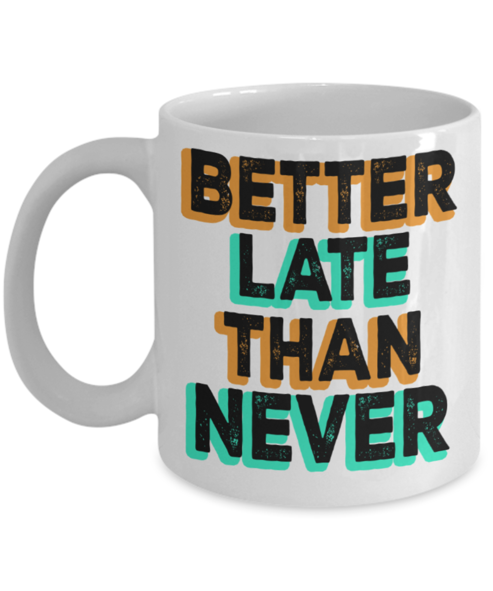 Better late than never - Funny White Porcelain Coffee 11 oz