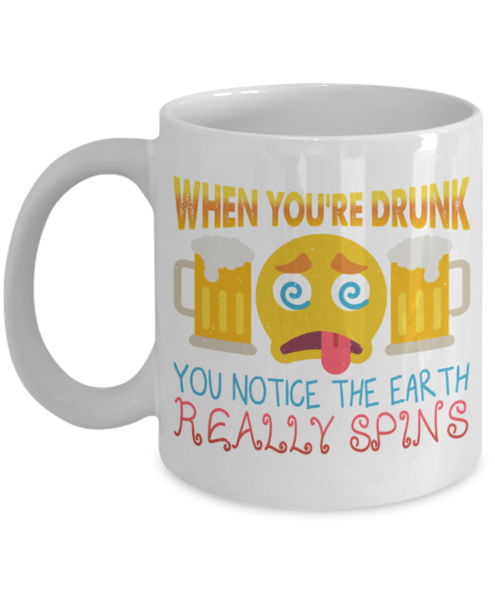 Beer Lovers Mugs, When you're drunk you notice the earth really spins - Funny White Porcelain Coffee 11 oz