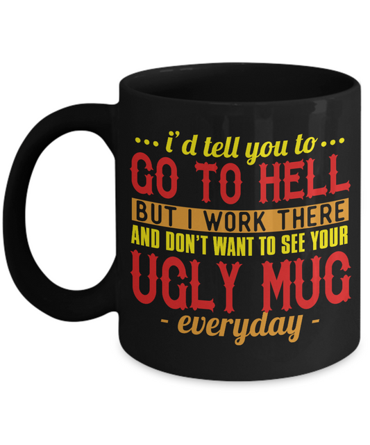 I'd Tell You To Go To Hell But I Work There And Don't Want To See Your Ugly Mug Every Day- Black Porcelain Coffee Mug 11 Oz Funny Quotes Coffee Mug
