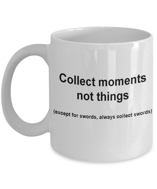 Sword collectors funny mug -Collect moments not things - Birthday Gag Gifts 11 oz