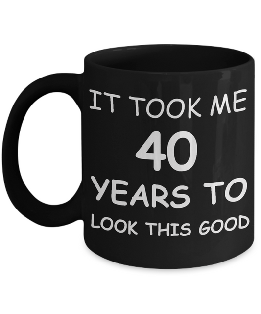 4oth birthday gifts for men - It Took Me 40 Years To Look This Good - Best 40th Birthday Gifts for family Ceramic Cup Black, Funny Mugs Gift Ideas 11 Oz
