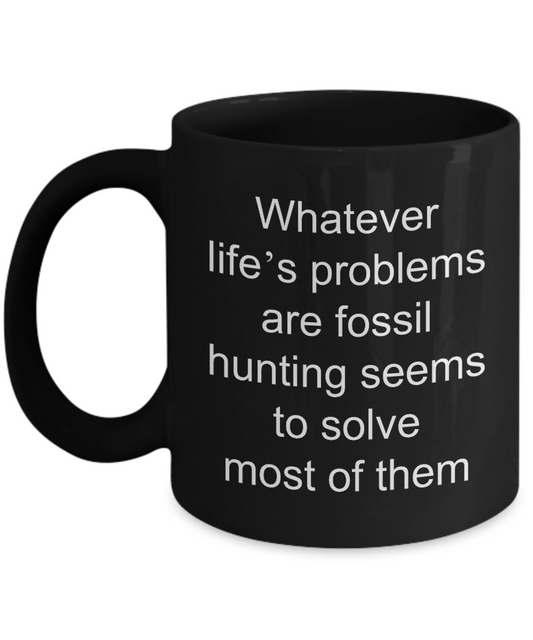 Fossil Hunting Mug,What ever life's problems are fossil hunting seems to solve most of them-Black Coffee Mug 11 oz