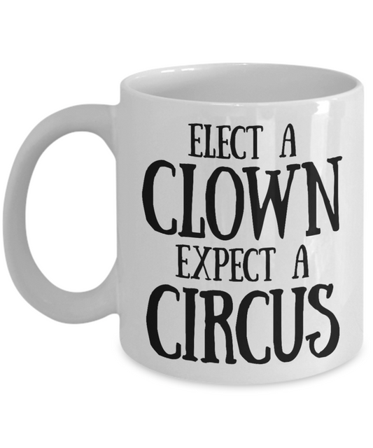 Elect a clown, Expect a Circus - White Coffee Mug Tea Cup 11 oz Gift