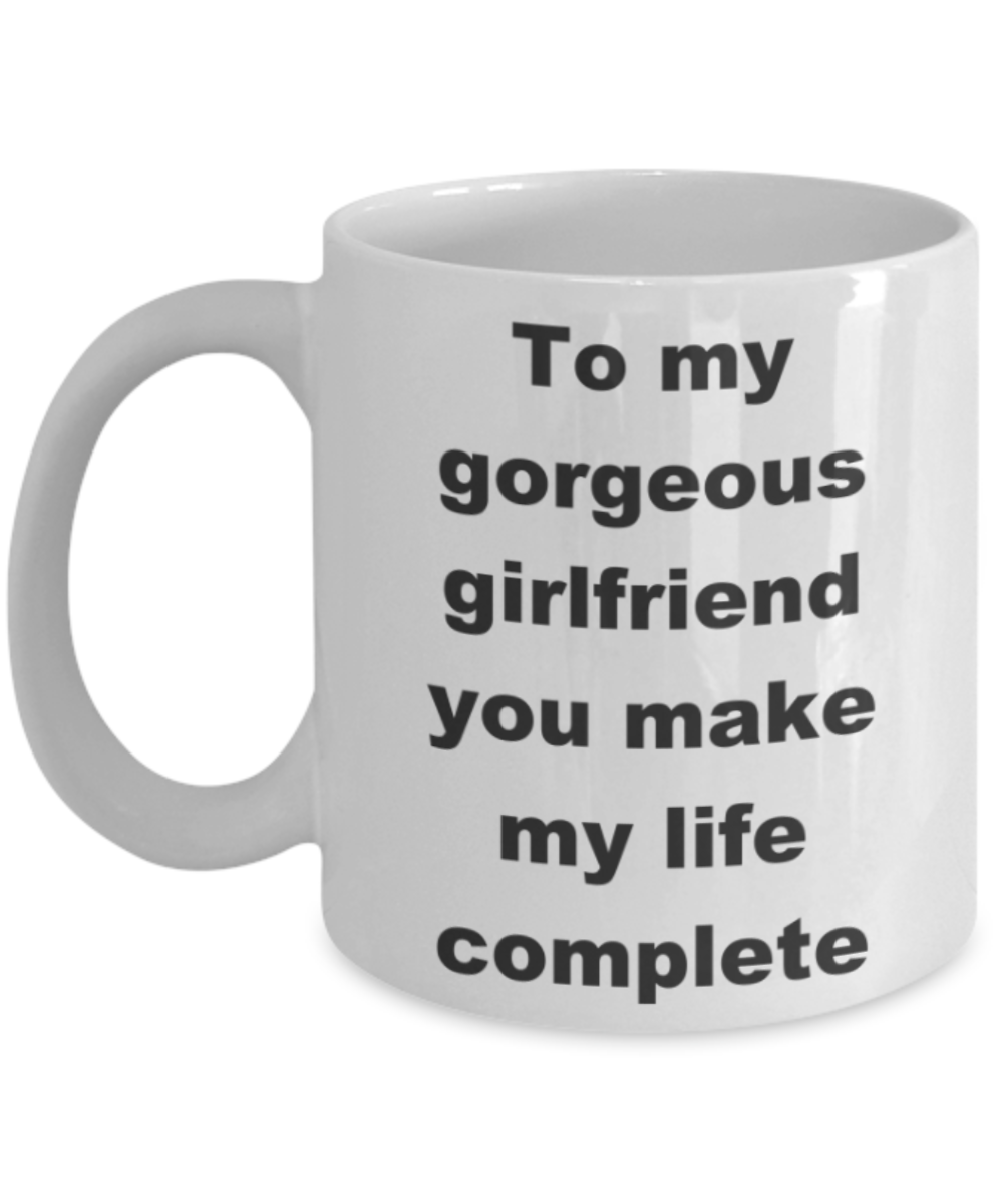 To my gorgeous girlfriend you make my life complete - White Porcelain Coffee 11 oz