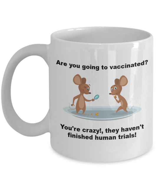 Funny Vaccines Mug - Are you going to vaccinated? You're crazy!,they haven't finished human trials! Coffee Cup 11 oz