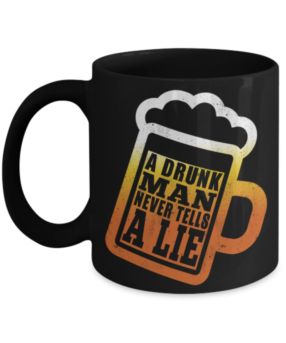 A drunk man never tells a lie - Funny Black Porcelain Coffee 11 oz