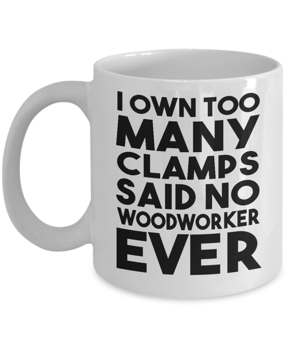 Woodworker Coffee Mug,I Own Too Many Clamps Said No Woodworker Ever-White Porcelain Coffee Mug 11 oz for Woodworker,Carpenter, Lumberjack