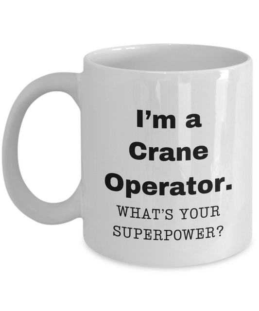 I am a Crane Operator, what is your super power, Crane Operator coffee mug, Birthday cup for Crane Operator -11 oz White ceramic mug